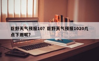 巨野天气预报10？巨野天气预报1020几点下雨呢？