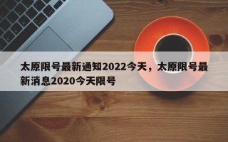 太原限号最新通知2022今天，太原限号最新消息2020今天限号