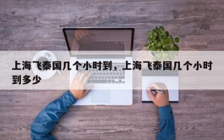 上海飞泰国几个小时到，上海飞泰国几个小时到多少