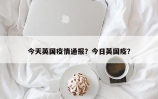 今天英国疫情通报？今日英国疫？