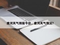 唐河天气预报今日，唐河天气情况？