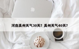 河南禹州天气30天？禹州天气40天？