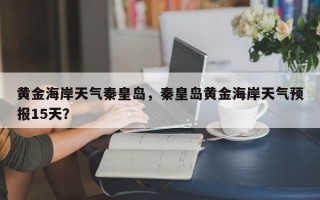 黄金海岸天气秦皇岛，秦皇岛黄金海岸天气预报15天？