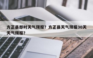 方正县即时天气预报？方正县天气预报30天天气预报？