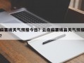 麻栗坡天气预报今日？云南麻栗坡县天气预报？