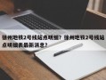徐州地铁2号线站点明细？徐州地铁2号线站点明细表最新消息？