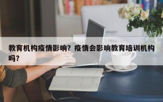 教育机构疫情影响？疫情会影响教育培训机构吗？
