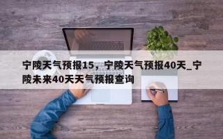 宁陵天气预报15，宁陵天气预报40天_宁陵未来40天天气预报查询