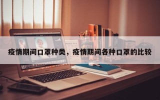 疫情期间口罩种类，疫情期间各种口罩的比较