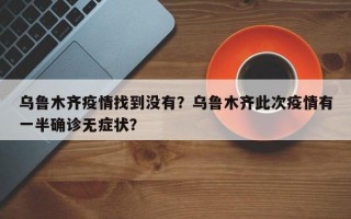 乌鲁木齐疫情找到没有？乌鲁木齐此次疫情有一半确诊无症状？