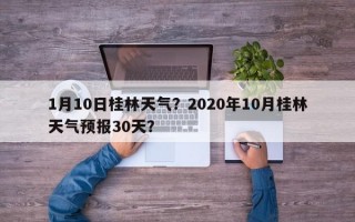 1月10日桂林天气？2020年10月桂林天气预报30天？