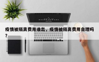 疫情被隔离费用谁出，疫情被隔离费用自理吗？