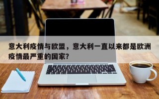 意大利疫情与欧盟，意大利一直以来都是欧洲疫情最严重的国家？