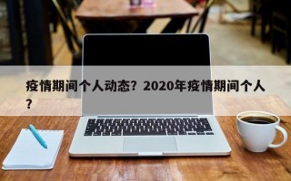 疫情期间个人动态？2020年疫情期间个人？