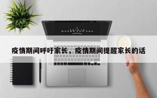 疫情期间呼吁家长，疫情期间提醒家长的话