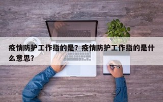 疫情防护工作指的是？疫情防护工作指的是什么意思？