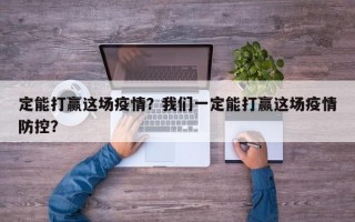 定能打赢这场疫情？我们一定能打赢这场疫情防控？