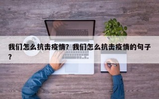 我们怎么抗击疫情？我们怎么抗击疫情的句子？