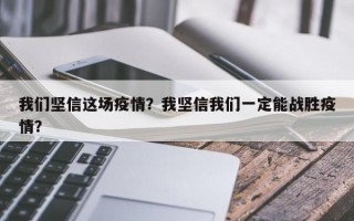 我们坚信这场疫情？我坚信我们一定能战胜疫情？