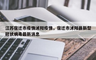江苏宿迁市疫情沭阳疫情，宿迁市沭阳县新型冠状病毒最新消息
