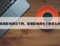 疫情影响房价下跌，疫情影响房价下跌怎么办