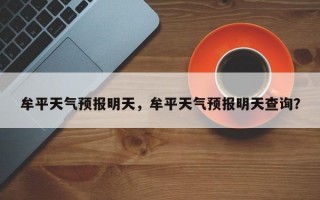牟平天气预报明天，牟平天气预报明天查询？
