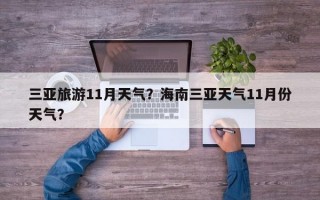 三亚旅游11月天气？海南三亚天气11月份天气？