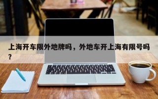 上海开车限外地牌吗，外地车开上海有限号吗？