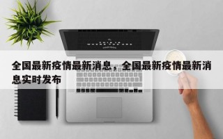 全国最新疫情最新消息，全国最新疫情最新消息实时发布