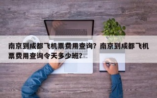 南京到成都飞机票费用查询？南京到成都飞机票费用查询令天多少班？