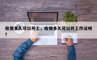 疫情多久可以开工，疫情多久可以开工作证明？