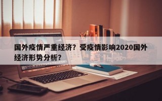 国外疫情严重经济？受疫情影响2020国外经济形势分析？