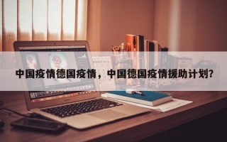 中国疫情德国疫情，中国德国疫情援助计划？