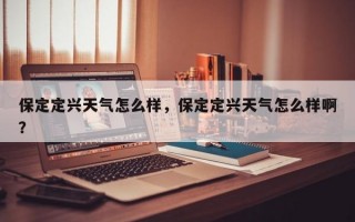 保定定兴天气怎么样，保定定兴天气怎么样啊？