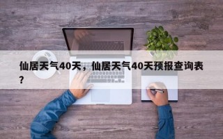仙居天气40天，仙居天气40天预报查询表？