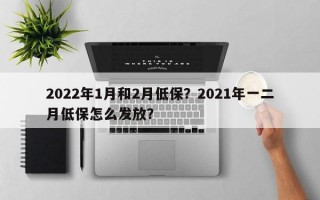 2022年1月和2月低保？2021年一二月低保怎么发放？