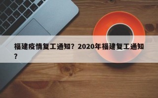 福建疫情复工通知？2020年福建复工通知？