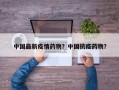 中国最新疫情药物？中国抗疫药物？