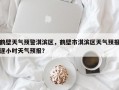 鹤壁天气预警淇滨区，鹤壁市淇滨区天气预报逐小时天气预报？