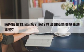 医院疫情救治纪实？医疗救治组疫情防控先进事迹？