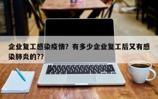 企业复工感染疫情？有多少企业复工后又有感染肺炎的?？