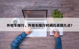 外地车限行，外地车限行时间几点到几点？