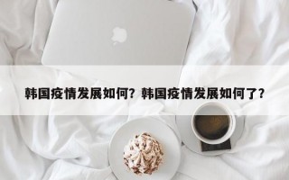 韩国疫情发展如何？韩国疫情发展如何了？