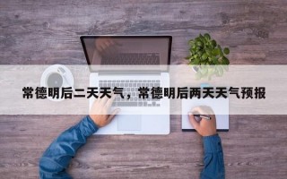 常德明后二天天气，常德明后两天天气预报