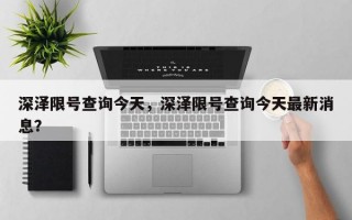 深泽限号查询今天，深泽限号查询今天最新消息？