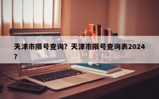 天津市限号查询？天津市限号查询表2024？