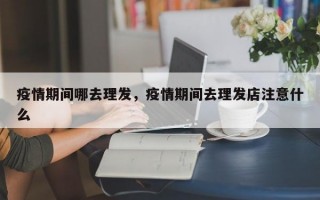 疫情期间哪去理发，疫情期间去理发店注意什么