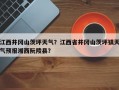 江西井冈山茨坪天气？江西省井冈山茨坪镇天气预报湘西阮陵县？