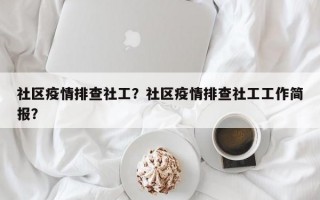 社区疫情排查社工？社区疫情排查社工工作简报？