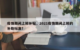 疫情期间上班补贴，2021疫情期间上班的补助标准？